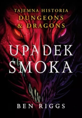 Okładka książki Upadek smoka. Tajemna historia Dungeons & Dragons Ben Riggs