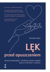 Okładka książki Lęk przed opuszczeniem. Jak go przezwyciężyć i zbudować zdrowy związek oparty na bliskości i zaufaniu Michelle Skeen