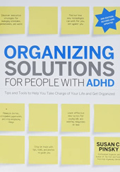 Organizing Solutions for People with ADHD. Tips and Tools to Help You Take Charge of Your Life and Get Organized