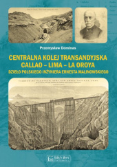 Okładka książki Centralna Kolej Transandyjska Callao – Lima – La Oroya, dzieło polskiego inżyniera Ernesta Malinowskiego Przemysław Dominas