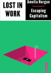 Okładka książki Lost in Work Escaping Capitalism Amelia Horgan
