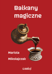 Okładka książki Bałkany magiczne Mariola Mikołajczak