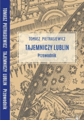 Okładka książki Tajemniczy Lublin. Przewodnik Tomasz Pietrasiewicz