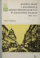 Okładka książki Rozwój miast i aglomeracji miejsko-przemysłowych w Królestwie Polskim 1865-1914 Maria Nietyksza