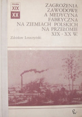 Okładka książki Zagrożenia zawodowe a medycyna fabryczna na ziemiach polskich na przełomie XIX-XX w. Zdzisław Leszczyński