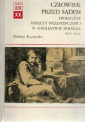 Okładka książki Człowiek przed sądem. Społeczne aspekty przestępczości w Królewstwie Polskim 1815-1914 Elżbieta Kaczyńska
