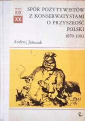 Okładka książki Spór pozytywistów z konserwatystami o przyszłość Polski: 1870-1903 Andrzej Jaszczuk