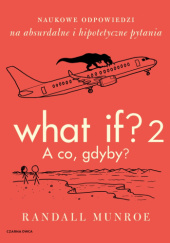 Okładka książki What If? 2 A co gdyby? Naukowe odpowiedzi na absurdalne i hipotetyczne pytania Randall Munroe