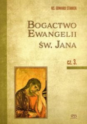 Okładka książki Bogactwo Ewangelii św. Jana cz. 3 Edward Staniek