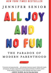 Okładka książki All Joy and No Fun: The Paradox of Modern Parenthood Jennifer Senior