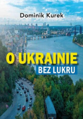 Okładka książki O Ukrainie bez lukru Dominik Kurek