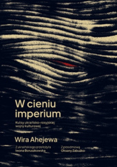 Okładka książki W cieniu imperium. Kulisy ukraińsko-rosyjskiej wojny kulturowej Wira Ahejewa