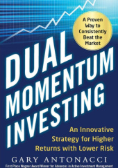 Okładka książki Dual Momentum Investing: An Innovative Strategy for Higher Returns with Lower Risk Gary Antonacci
