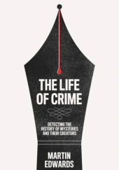 Okładka książki The Life of Crime: Detecting the History of Mysteries and their Creators Martin Edwards