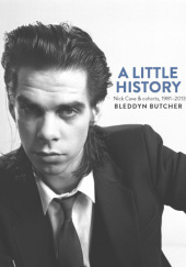 Okładka książki A Little History. Photographs of Nick Cave and Cohorts 1981 - 2013 Bleddyn Butcher