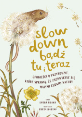Okładka książki Slow down. Bądź tu i teraz. Opowieści o przyrodzie, które sprawią, że zachwycisz się małymi cudami natury Laura Brand