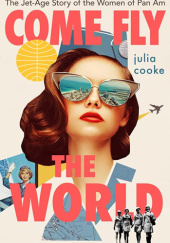 Okładka książki Come Fly the World: The Jet-Age Story of the Women of Pan Am Julia Cooke