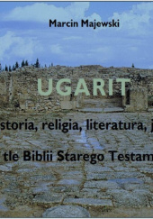 Okładka książki Ugarit. Historia, religia, literatura, język na tle Biblii Starego Testamentu Marcin Majewski