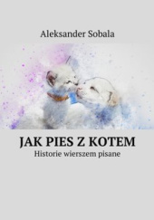 Okładka książki Jak pies z kotem. Historie wierszem pisane. Aleksander Sobala
