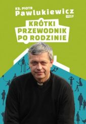 Okładka książki Krótki przewodnik po rodzinie Piotr Pawlukiewicz