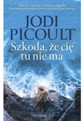 Okładka książki Szkoda, że cię tu nie ma Jodi Picoult