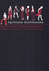Okładka książki Kobiecość w kulturze globalnej. Rekonstrukcje i reprezentacje Agnieszka Gromkowska-Melosik
