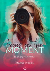 Okładka książki Focus on the moment. Skup się na chwili. Marta Cyrkiel