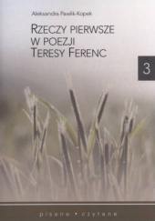 Okładka książki Rzeczy pierwsze w poezji Teresy Ferenc Aleksandra Pawlik-Kopek