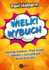 Okładka książki Wielki Wybuch. George Gamow, Fred Hoyle i debata o początkach Wszechświata Paul Halpern