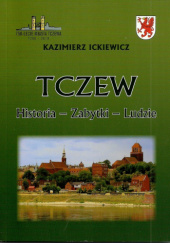 Okładka książki Tczew. Historia - Zabytki - Ludzie Kazimierz Ickiewicz