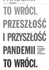 Okładka książki To wróci. Przeszłość i przyszłość pandemii Joanna B. Bednarek, Przemysław Czapliński