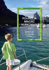 Okładka książki Polinezja, Miłość i Nurkowanie. Czyli kartkówka w Zatoce Cooka. Voytek Barczuk