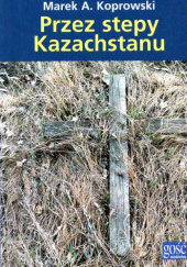 Okładka książki Przez stepy Kazachstanu Marcin A. Koprowski