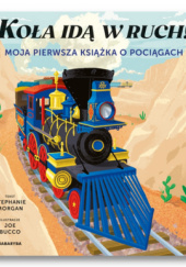 Okładka książki Koła idą w ruch! Moja pierwsza książka o pociągach Stephanie Morgan