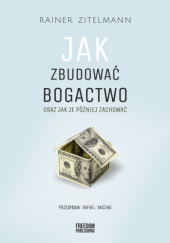 Okładka książki Jak zbudować bogactwo oraz jak je później zachować Rainer Zitelmann