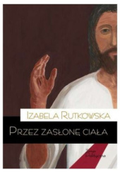 Okładka książki Przez zasłonę ciała Izabela Rutkowska