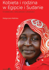 Okładka książki Kobieta i rodzina w Egipcie i Sudanie. O kobiecości, seksualności i płodności Małgorzata Malińska