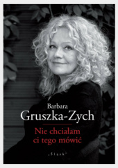 Okładka książki Nie chciałam ci tego mówić Barbara Gruszka-Zych