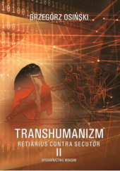 Okładka książki Transhumanizm. Retiarius contra Secutor. Tom 2. Nauka i technologia Grzegorz Osiński