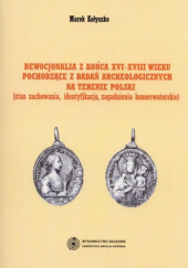 Okładka książki Dewocjonalia z końca XVI-XVIII wieku pochodzące z badań archeologicznych na terenie Polski Marek Kołyszko