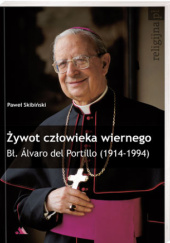 Okładka książki Żywot człowieka wiernego. Bł. Alvaro de Portillo (1914-1994) Paweł Skibiński