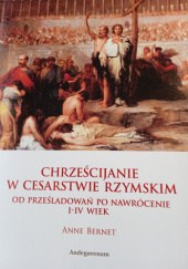 Okładka książki Chrześcijanie w Cesarstwie Rzymskim. Od prześladowań po nawrócenie, I-IV wiek Anne Bernet
