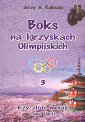 Okładka książki Trzy złote medale. Boks na Igrzyskach Olimpijskich. Tom 3 Jerzy Kulesza