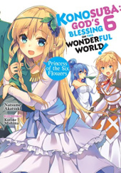 Okładka książki Konosuba: God's Blessing on This Wonderful World!, Vol. 6: Princess of the Six Flowers (light novel) Natsume Akatsuki, Kurone Mishima