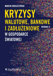Okładka książki Kryzysy walutowe, bankowe i zadłużeniowe w gospodarce światowej Marcin Gruszczyński