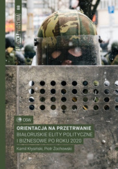 Okładka książki Orientacja na przetrwanie Białoruskie elity polityczne i biznesowe po roku 2020 Kamil Kłysiński, Piotr Żochowski