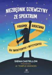 Okładka książki Niezbędnik dziewczyny ze spektrum poradnik dorastania dla fantastycznych i autystycznych Siena Castellon