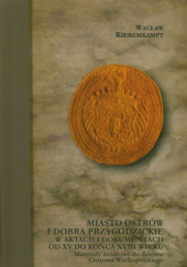 Okładka książki Miasto Ostrów i dobra przygodzickie w aktach i dokumentach od XV do końca XVIII wieku Wacław Kieremkampt