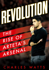 Okładka książki Revolution: The Rise of Arteta’s Arsenal Charles Watts