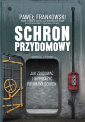 Okładka książki Schron przydomowy. Jak zbudować i wyposażyć prywatny schron Paweł Frankowski